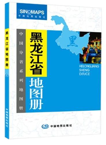 中国分省系列地图册：黑龙江省地图册（一省区一册，全面反映该省区行政规划、标准地名、交通旅游、地形等最新信息）