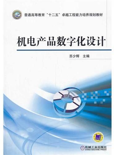 机电产品数字化设计（普通高等教育“十二五”卓越工程能力培养规划教材）