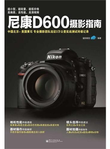 尼康D600摄影指南（全彩）（专业摄影团队远征3万公里实战测试，深入诠释D600使用技巧！）