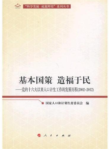 基本国策  造福于民——党的十六大以来人口计生工作的发展历程（2002-2012）（“科学发展  成就辉煌”系列丛书）