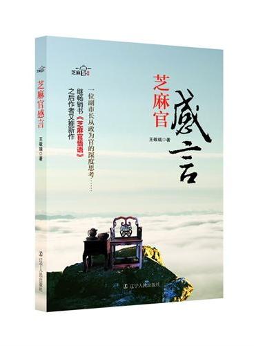 芝麻官感言（一位副市长从政为官的深度思考……芝麻官王敬瑞继畅销书《芝麻官悟语》后又推新作……这是芝麻官系列的新感悟、新言