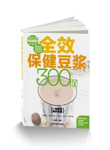 全效保健豆浆300道：全面营养，口味缤纷，史上最经典养生豆浆配方全放送。图片精美，功效全面，一杯豆浆，养护全家