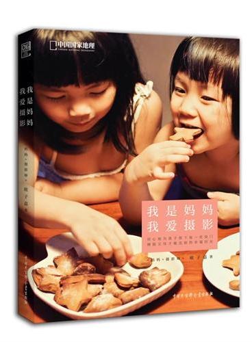 中国国家地理——我是妈妈，我爱摄影（提供全天候捕捉宝贝瞬间的技巧，留住易逝的美好童年。爱宝宝，学摄影，一看就用！）