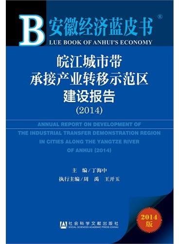 安徽经济蓝皮书：皖江城市带承接产业转移示范区建设报告（2014）