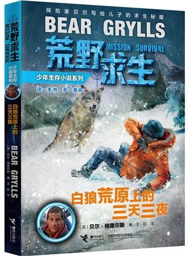 荒野求生少年生存小说系列：白狼荒原上的三天三夜（读一本书，多一条命！探险家贝尔?格里尔斯写给孩子的求生秘籍！真正的求生技巧，亲历的荒野冒险！）