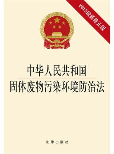 中华人民共和国固体废物污染环境防治法（2015最新修正版）