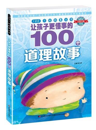100个好故事丛书·让孩子更懂事的100个道理故事（阅读真善美故事,开启智慧大门）