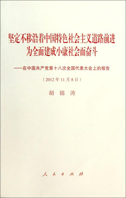 坚定不移沿着中国特色社会主义道路前进为全面建成小康社会而奋斗：在中国共产党第十八次全国代表大会上的报告（2012年11月