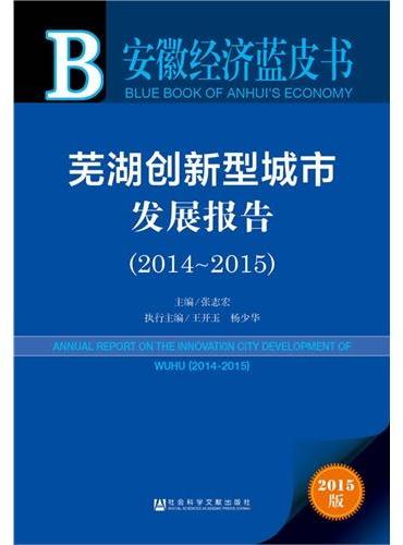 安徽经济蓝皮书：芜湖创新型城市发展报告（2014-2015）