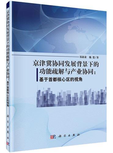 京津冀协同发展背景下的功能疏解与产业协同：基于首都核心区的视角
