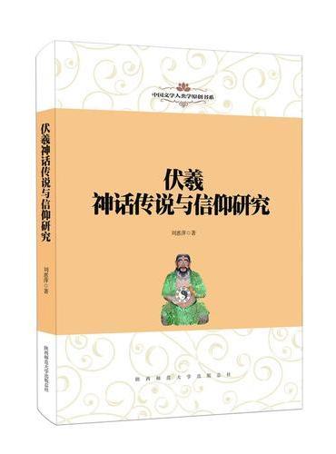 中国文学人类学原创书系：伏羲神话传说与信仰研究