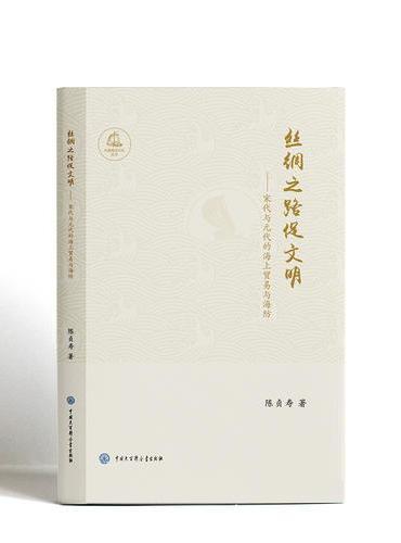 中国海洋文化丛书：丝绸之路促文明--宋代与元代的海上贸易与海防
