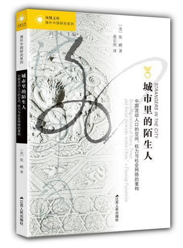 海外中国研究·城市里的陌生人：中国流动人口的空间、权力与社会网络的重构