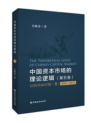 中国资本市场的理论逻辑（第五卷）：吴晓求演讲集（Ⅲ）（2007～2013）