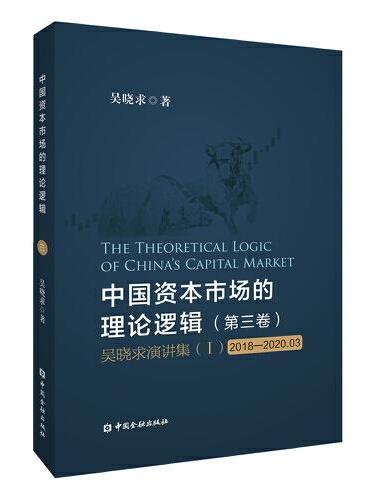 中国资本市场的理论逻辑（第三卷）：吴晓求演讲集（Ⅰ）（2018-2020.03）
