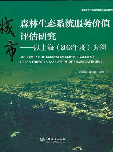 城市森林生态系统服务价值评估研究--以上海为例/中国城市生态园林规划与建设技术发展丛书