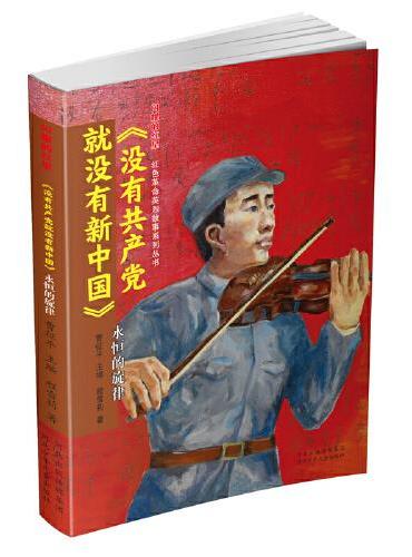 闪耀的红星—红色革命英烈故事系列丛书   《没有共产党就没有新中国》：永恒的旋律