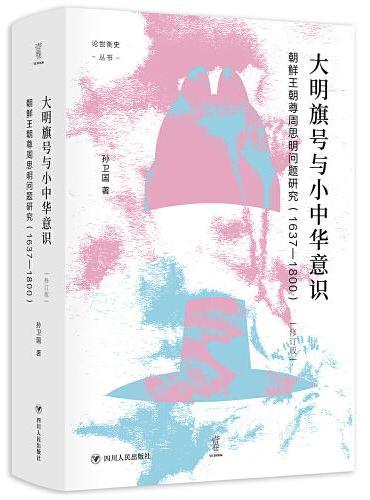 大明旗号与小中华意识：朝鲜王朝尊周思明问题研究 论世衡史丛书