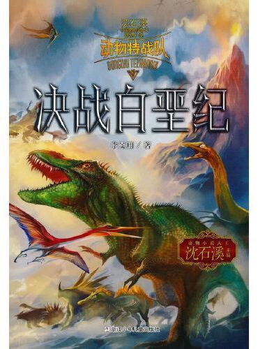中国原创奇幻动物小说·动物特战队：决战白垩纪