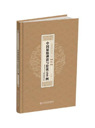 “中国原始神话与传说”丛书：中国原始神话与传说100 例