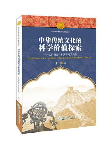 中华传统文化的科学价值探索：以阴阳五行和天干地支为例（中华优秀传统文化研究丛书）