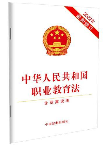 中华人民共和国职业教育法（含草案说明）（2022年最新修订）