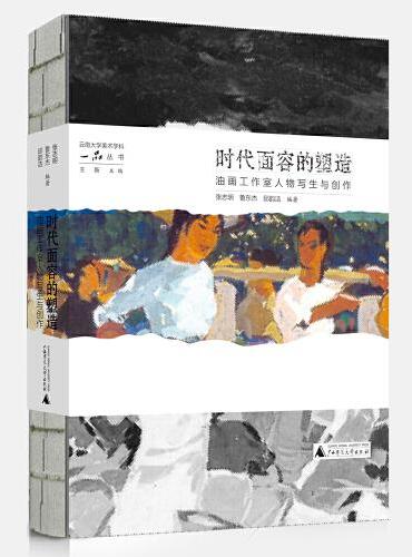 云南大学美术学科一品丛书·时代面容的塑造：油画工作室人物写生与创作