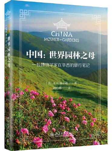 中国：世界园林之母 一位博物学家在华西的旅行笔记 博物学家植物学家威尔逊笔下的西部花园