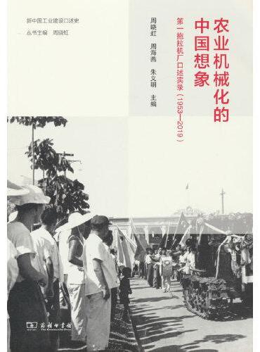 农业机械化的中国想象：第一拖拉机厂口述实录（1953—2019）（新中国工业建设口述史）