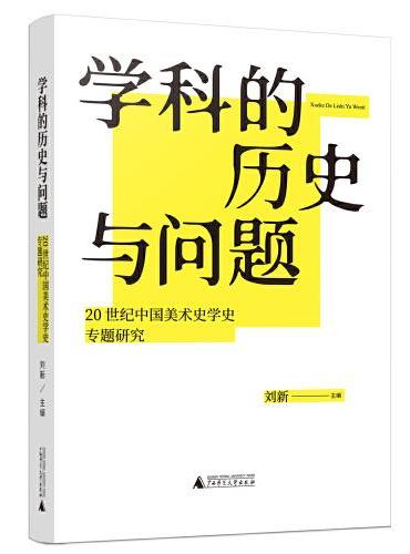 学科的历史与问题：20世纪中国美术史学史专题研究