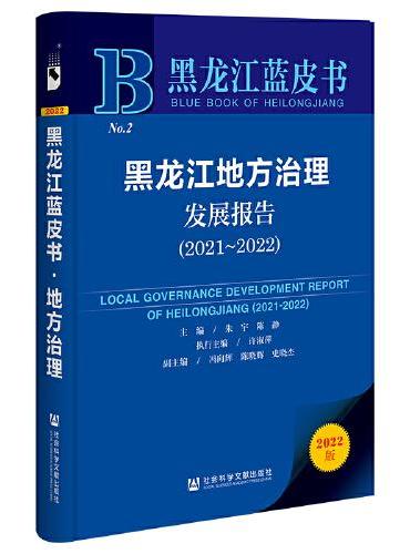 黑龙江蓝皮书：黑龙江地方治理发展报告（2021-2022）