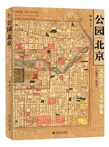 公园北京：文化生产与文学想象（1860—1937）都市想象与文化记忆丛书 林峥著