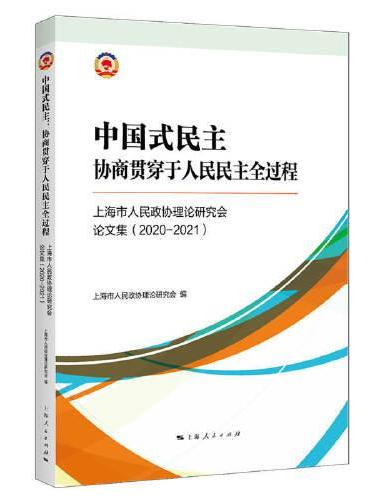 中国式民主：协商贯穿于人民民主全过程--上海市人民政府协理论研究会论文集：2020-2021
