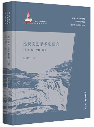 延安文艺学术史研究（1978—2016）（延安文艺与20世纪中国文学研究）