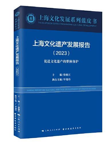 上海文化遗产发展报告.2023：促进文化遗产的整体保护（上海文化发展系列蓝皮书）