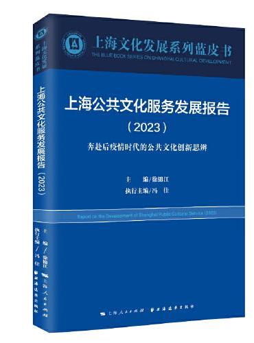 上海公共文化服务发展报告.2023：奔赴后疫情时代的公共文化创新思辨（上海文化发展系列蓝皮书）