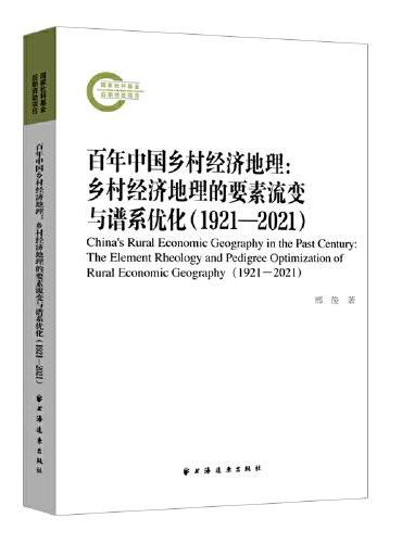 百年中国乡村经济地理：乡村经济地理的要素流变与谱系优化（1921—2021）（梳理乡村发展脉络和治理实践，构建乡村经济治理绩效体系。）