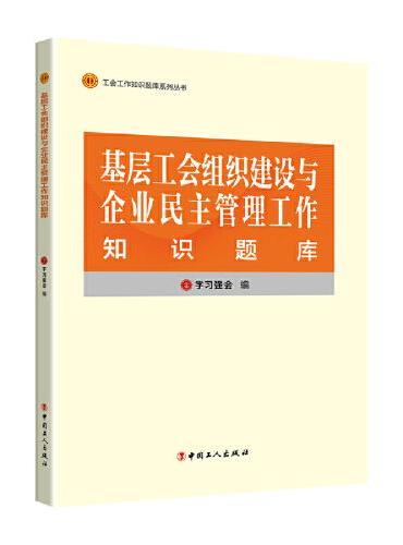 工会工作知识题库系列丛书：基层工会组织建设与企业民主管理工作知识题库