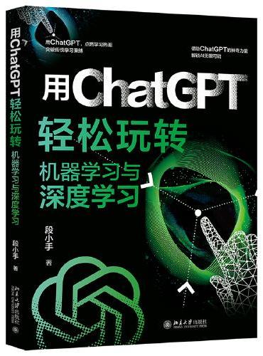 用ChatGPT轻松玩转机器学习与深度学习 突破传统学习束缚，借助ChatGPT的神奇力量，解锁AI无限可能 段小手