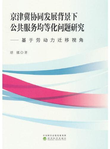 京津冀协同发展背景下公共服务均等化问题研究--基于劳动力迁移视角