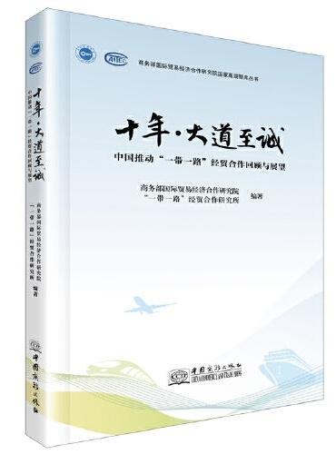 十年·大道至诚——中国推动”一带一路“经贸合作回顾与展望