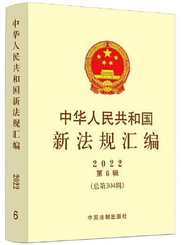 中华人民共和国新法规汇编2022年第6辑（总第304辑）