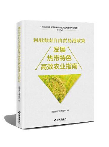 利用海南自由贸易港政策发展热带特色高效农业指南：聚焦农业领域扶持政策，立足自贸港发展契机， 系统阐述海南自由贸易港发展热