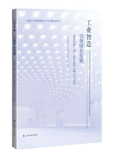 工业智造 引领低碳发展--建筑装饰工程工业智造技术研究与应用（上海建工装饰集团装饰工程关键技术丛书）
