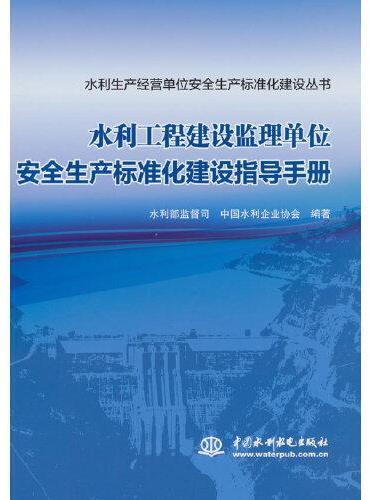 水利工程建设监理单位安全生产标准化建设指导手册（水利生产经营单位安全生产标准化建设丛书）