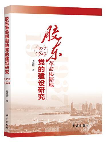 胶东革命根据地党的建设研究（1937-1949）