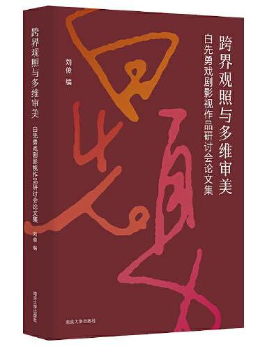 跨界观照与多维审美 ： 白先勇戏剧影视作品研讨会论文集