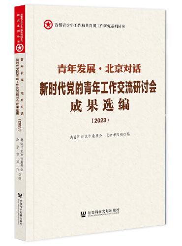 青年发展·北京对话：新时代党的青年工作交流研讨会成果选编（2023）