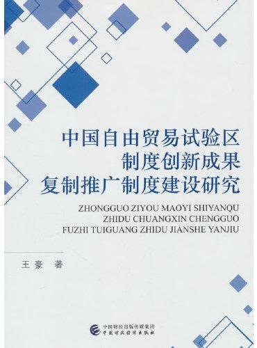 中国自由贸易试验区制度创新成果复制推广制度建设研究