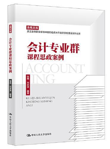 会计专业群课程思政案例（职业院校教师培训与继续教育丛书；金苑文库 浙江金融职业学院中国特色高水平高职学校建设系列成果）